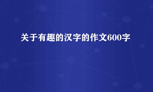 关于有趣的汉字的作文600字
