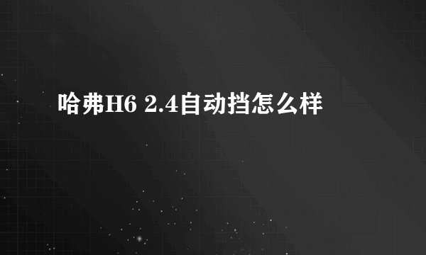 哈弗H6 2.4自动挡怎么样