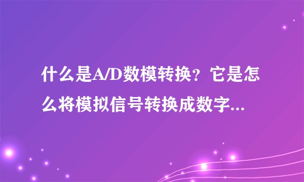 什么是A/D数模转换？它是怎么将模拟信号转换成数字信号的？工作原理是什么？