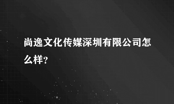 尚逸文化传媒深圳有限公司怎么样？