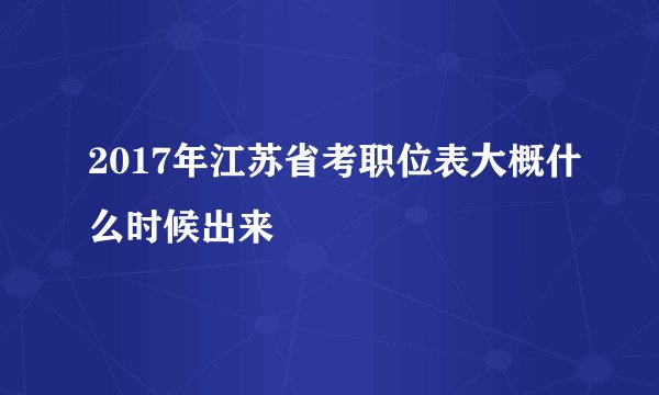 2017年江苏省考职位表大概什么时候出来