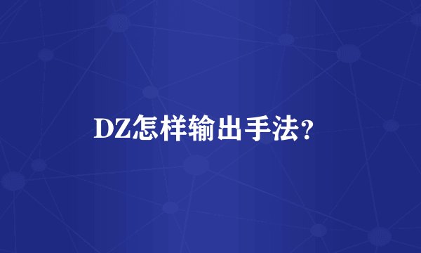 DZ怎样输出手法？