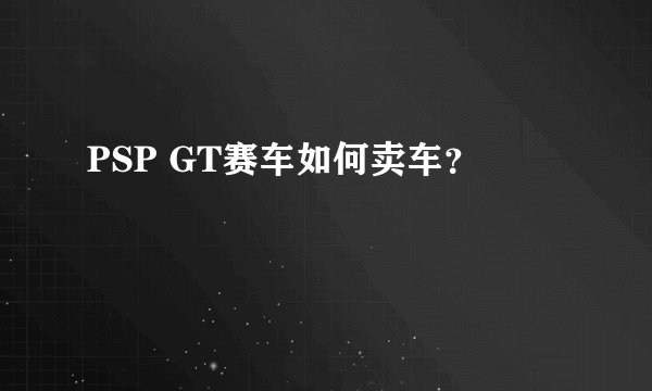 PSP GT赛车如何卖车?