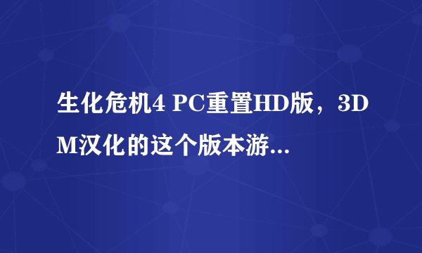 生化危机4 PC重置HD版，3DM汉化的这个版本游戏剧情以及人物对话没有字母，怎么解决。