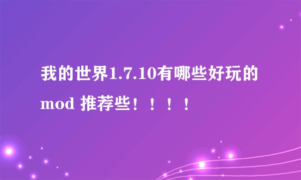 我的世界1.7.10有哪些好玩的mod 推荐些！！！！