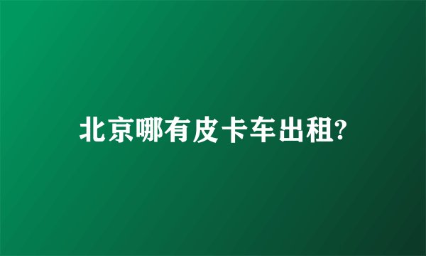 北京哪有皮卡车出租?