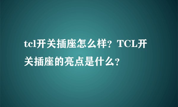 tcl开关插座怎么样？TCL开关插座的亮点是什么？