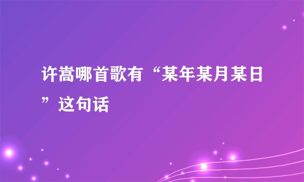 许嵩哪首歌有“某年某月某日”这句话