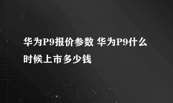 华为P9报价参数 华为P9什么时候上市多少钱