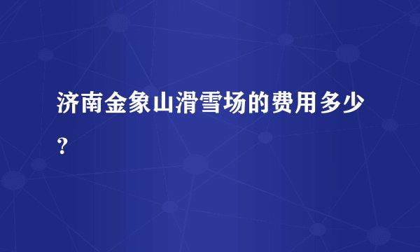 济南金象山滑雪场的费用多少？