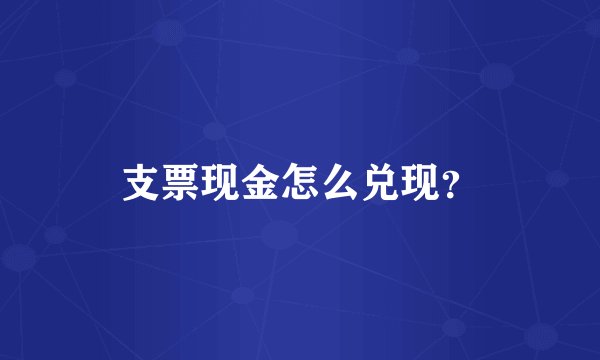 支票现金怎么兑现？