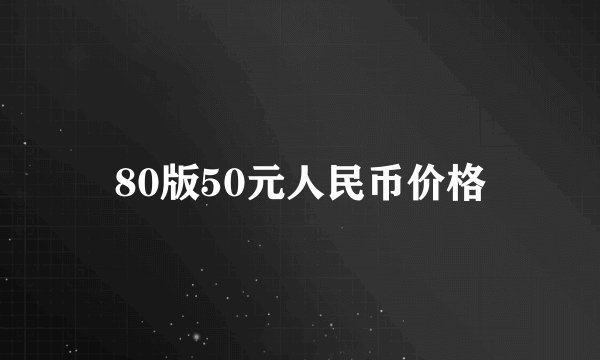 80版50元人民币价格