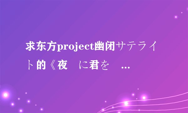 求东方project幽闭サテライト的《夜桜に君を隠して》歌词！翻得好的加分！