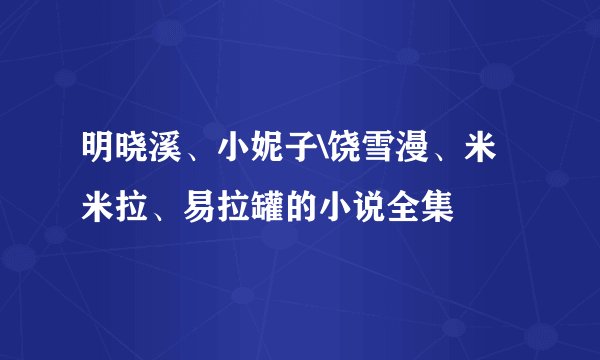 明晓溪、小妮子\饶雪漫、米米拉、易拉罐的小说全集