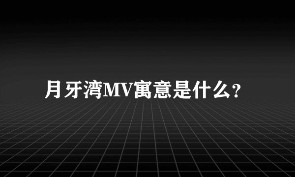月牙湾MV寓意是什么？