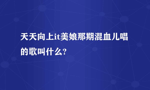 天天向上it美娘那期混血儿唱的歌叫什么?
