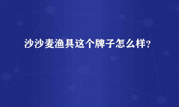 沙沙麦渔具这个牌子怎么样？
