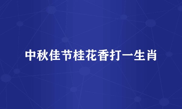 中秋佳节桂花香打一生肖