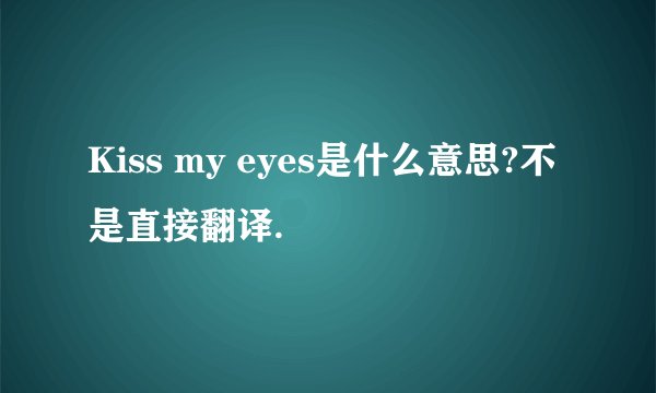 Kiss my eyes是什么意思?不是直接翻译.