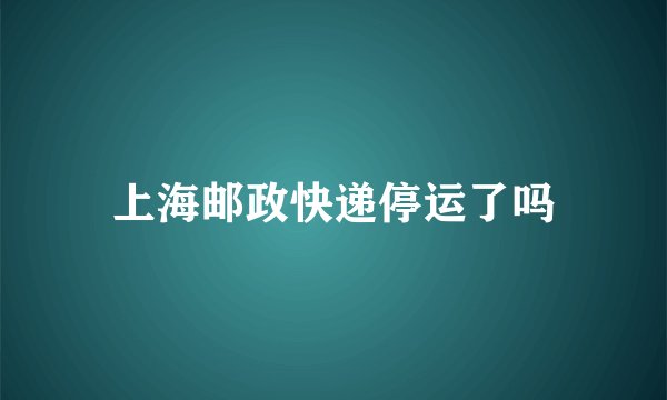 上海邮政快递停运了吗
