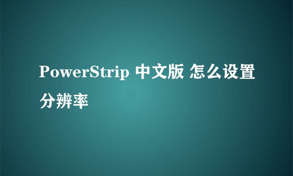 PowerStrip 中文版 怎么设置分辨率