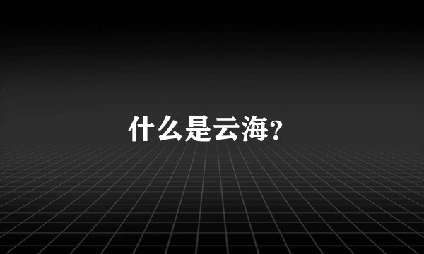 什么是云海？
