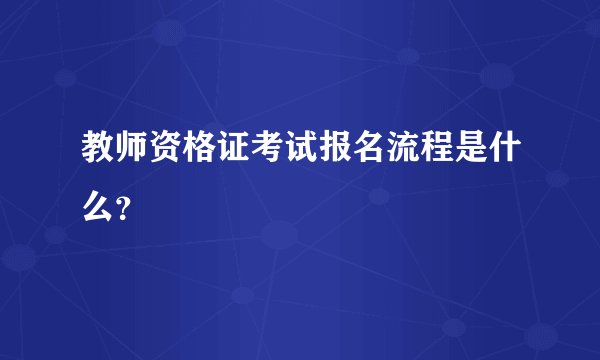 教师资格证考试报名流程是什么？