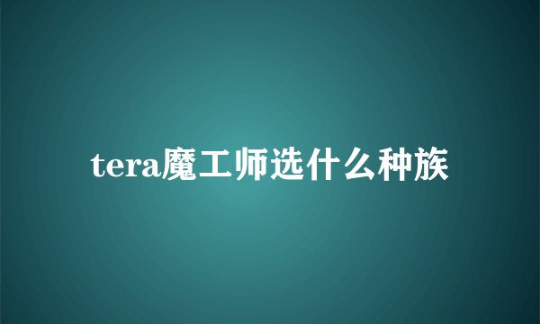 tera魔工师选什么种族