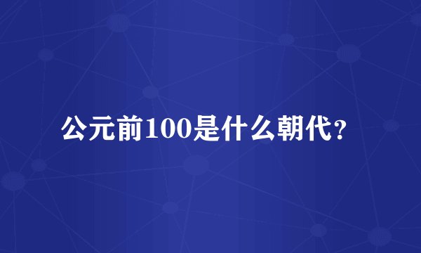 公元前100是什么朝代？