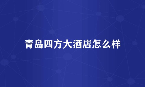 青岛四方大酒店怎么样