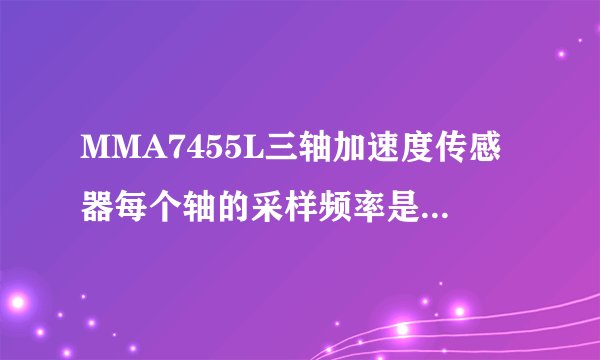 MMA7455L三轴加速度传感器每个轴的采样频率是多少啊？