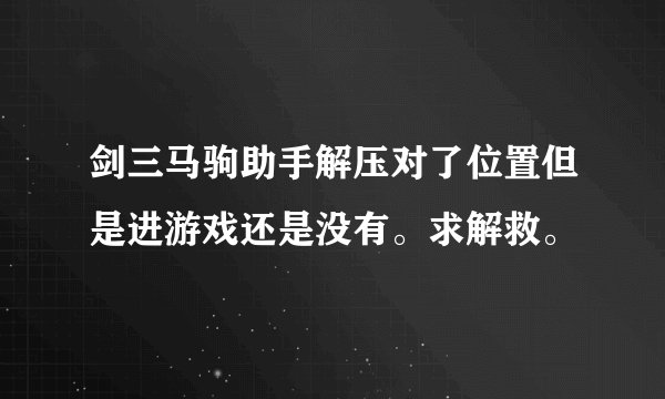 剑三马驹助手解压对了位置但是进游戏还是没有。求解救。