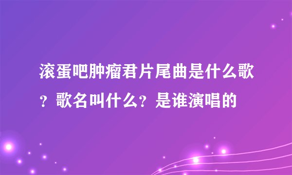 滚蛋吧肿瘤君片尾曲是什么歌？歌名叫什么？是谁演唱的