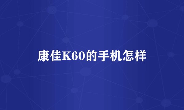 康佳K60的手机怎样