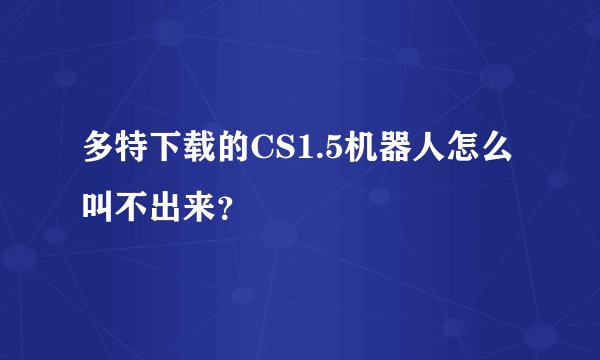 多特下载的CS1.5机器人怎么叫不出来？