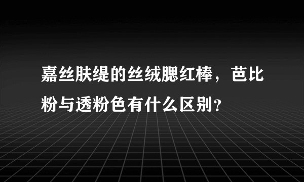 嘉丝肤缇的丝绒腮红棒，芭比粉与透粉色有什么区别？