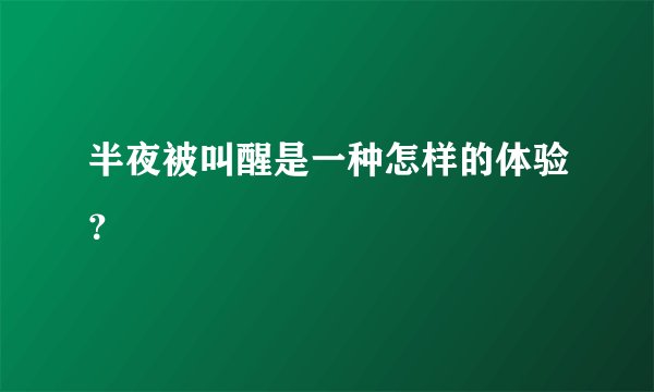 半夜被叫醒是一种怎样的体验？