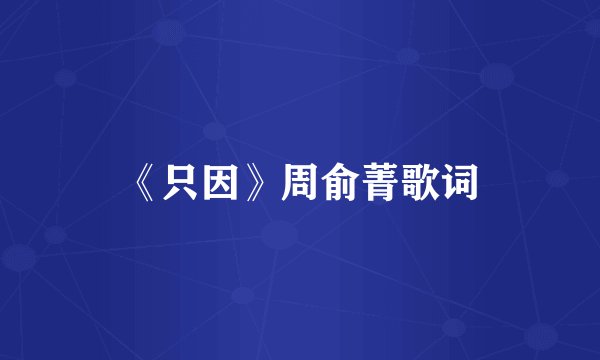 《只因》周俞菁歌词